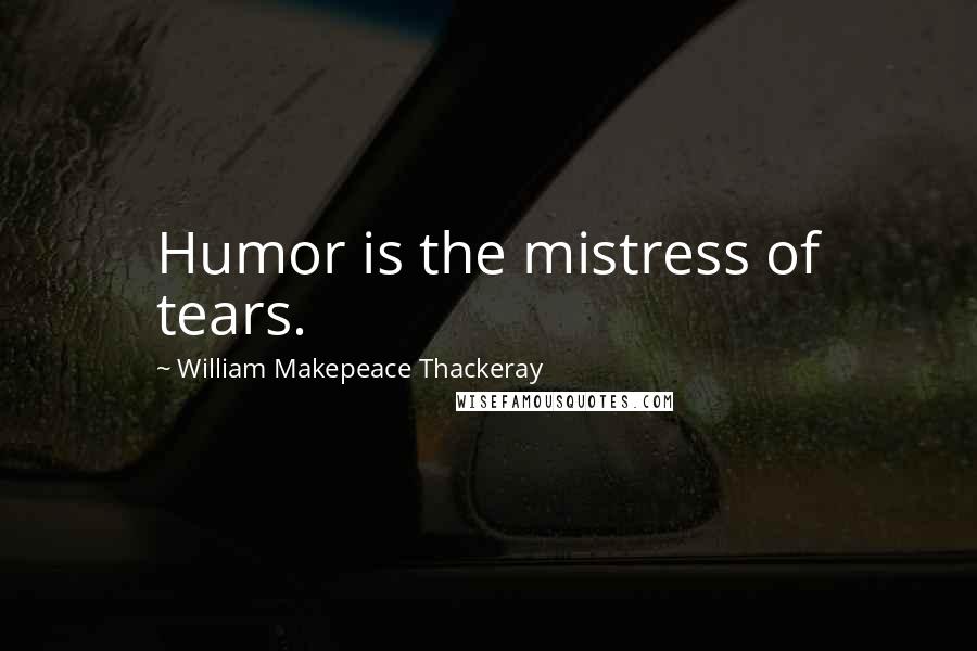 William Makepeace Thackeray Quotes: Humor is the mistress of tears.