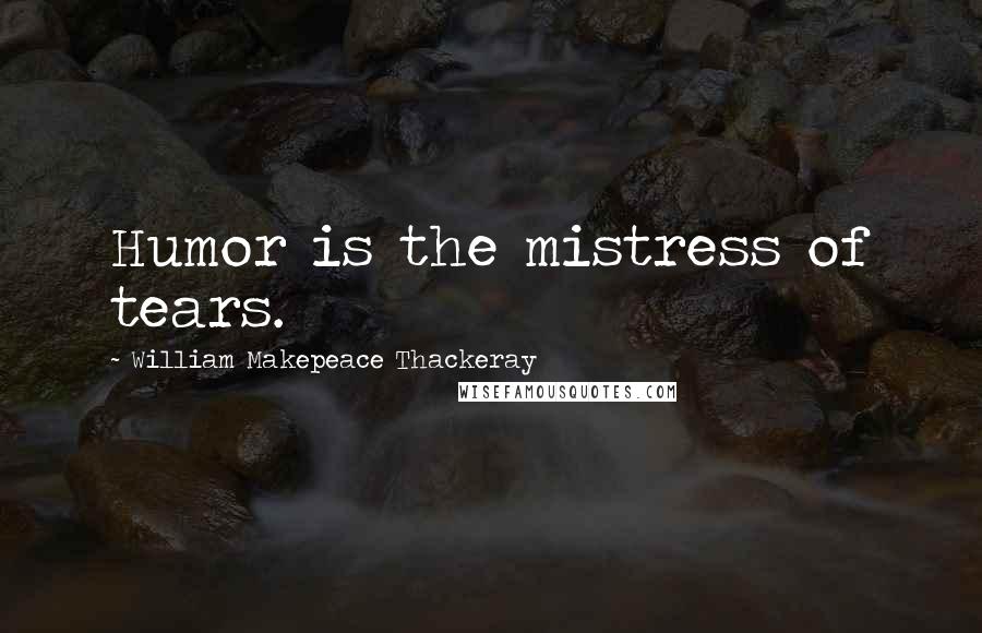 William Makepeace Thackeray Quotes: Humor is the mistress of tears.