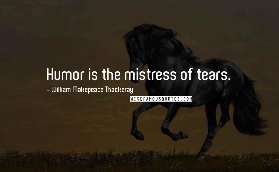 William Makepeace Thackeray Quotes: Humor is the mistress of tears.