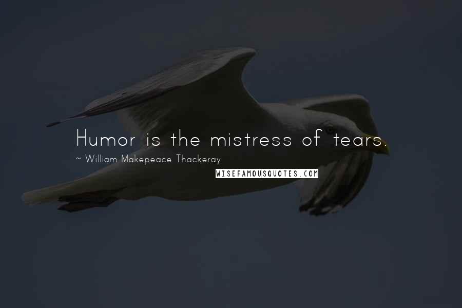 William Makepeace Thackeray Quotes: Humor is the mistress of tears.