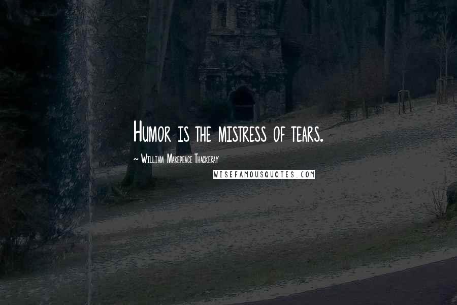 William Makepeace Thackeray Quotes: Humor is the mistress of tears.