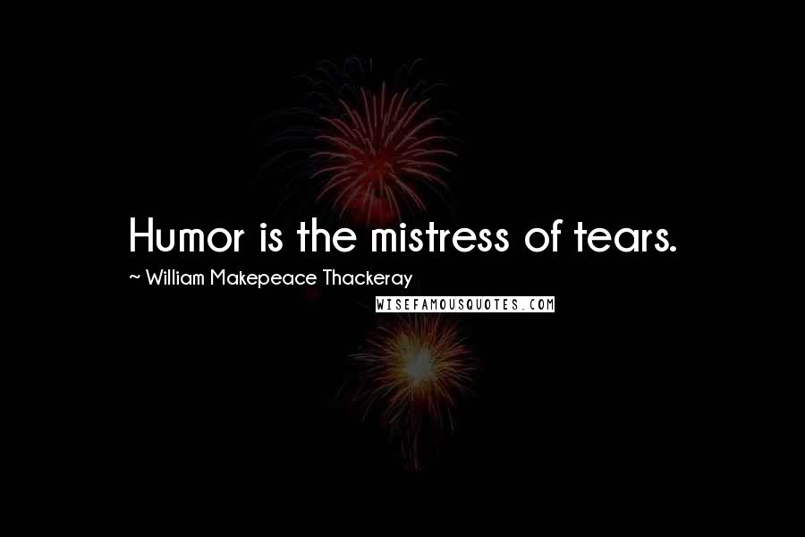 William Makepeace Thackeray Quotes: Humor is the mistress of tears.