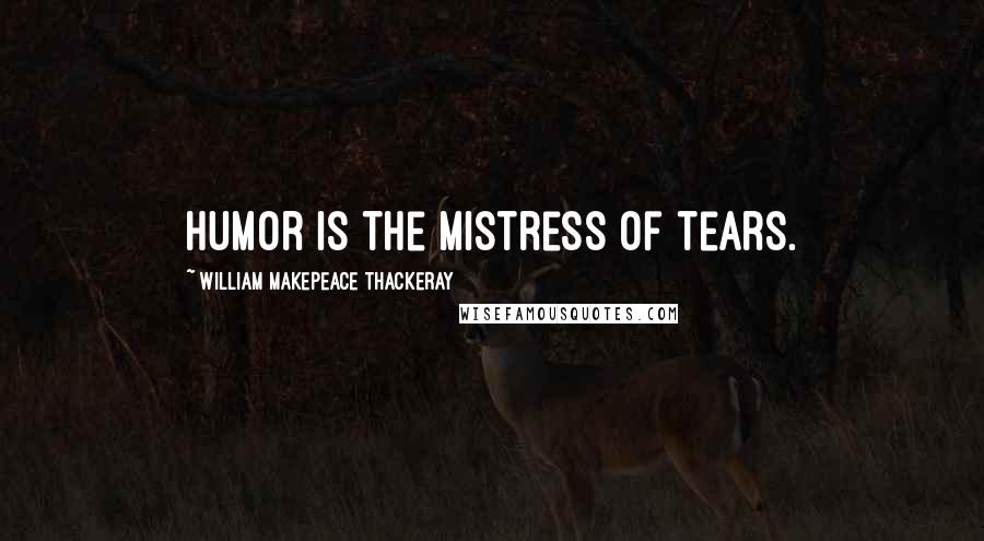 William Makepeace Thackeray Quotes: Humor is the mistress of tears.