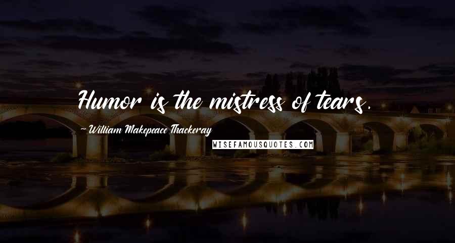 William Makepeace Thackeray Quotes: Humor is the mistress of tears.