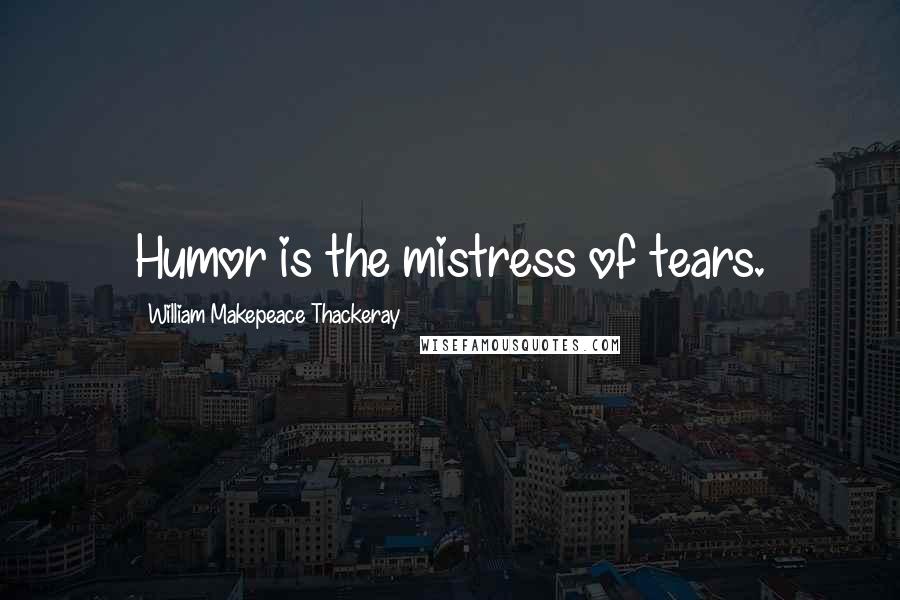 William Makepeace Thackeray Quotes: Humor is the mistress of tears.