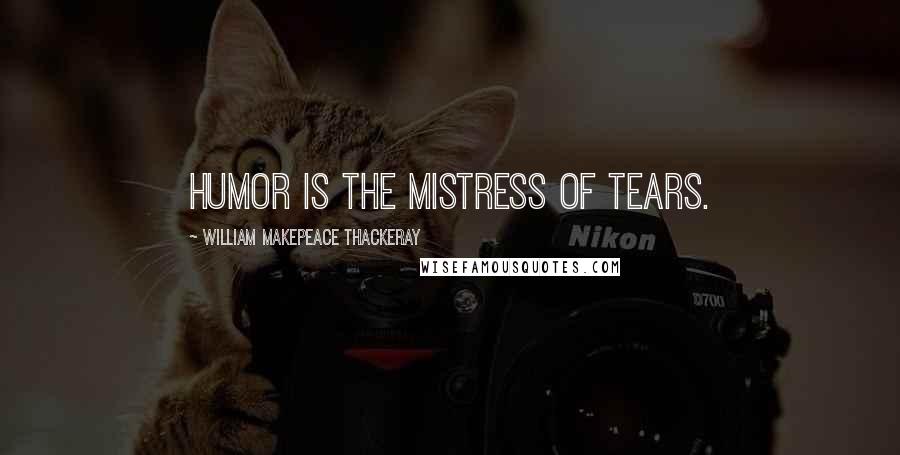 William Makepeace Thackeray Quotes: Humor is the mistress of tears.