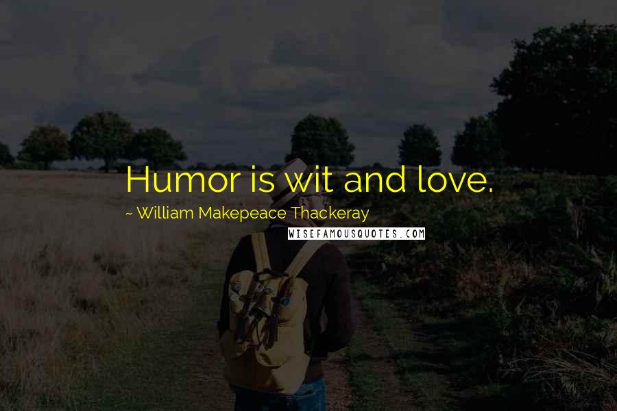 William Makepeace Thackeray Quotes: Humor is wit and love.