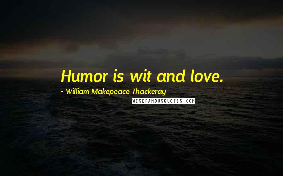 William Makepeace Thackeray Quotes: Humor is wit and love.