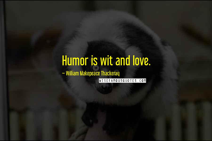 William Makepeace Thackeray Quotes: Humor is wit and love.