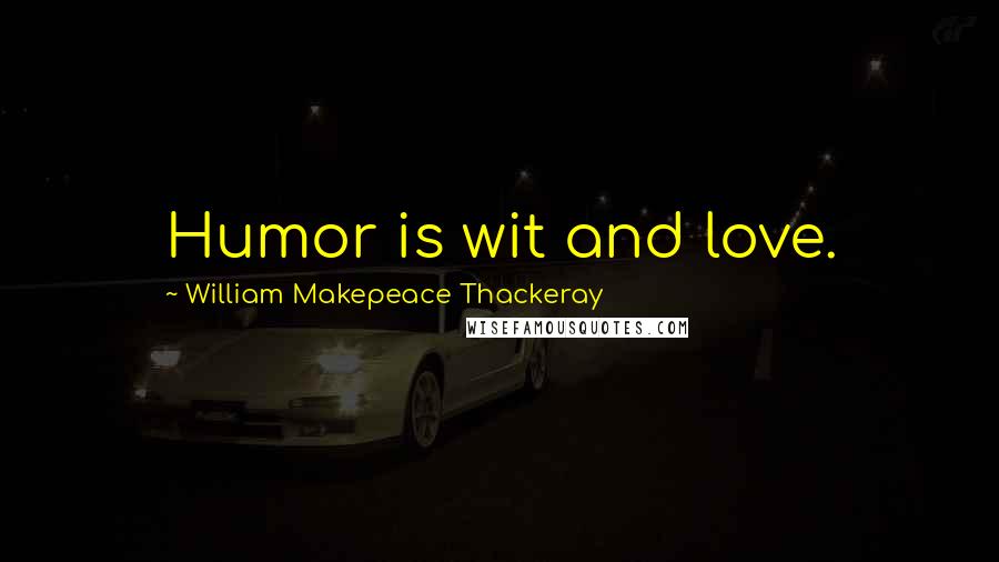 William Makepeace Thackeray Quotes: Humor is wit and love.