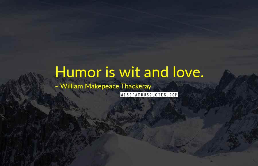 William Makepeace Thackeray Quotes: Humor is wit and love.