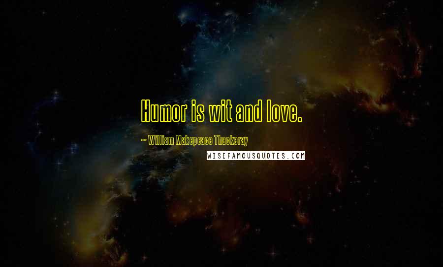 William Makepeace Thackeray Quotes: Humor is wit and love.