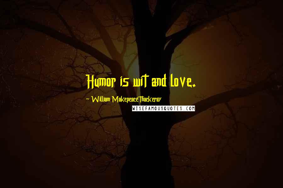 William Makepeace Thackeray Quotes: Humor is wit and love.