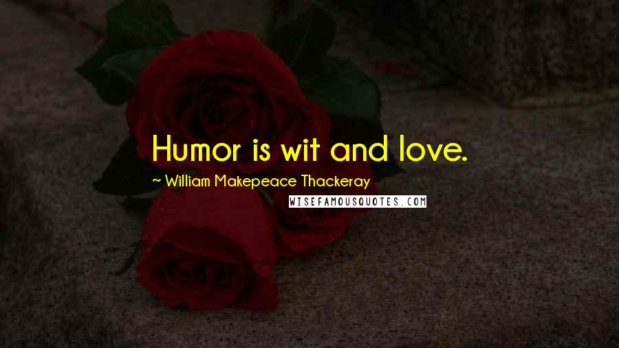 William Makepeace Thackeray Quotes: Humor is wit and love.