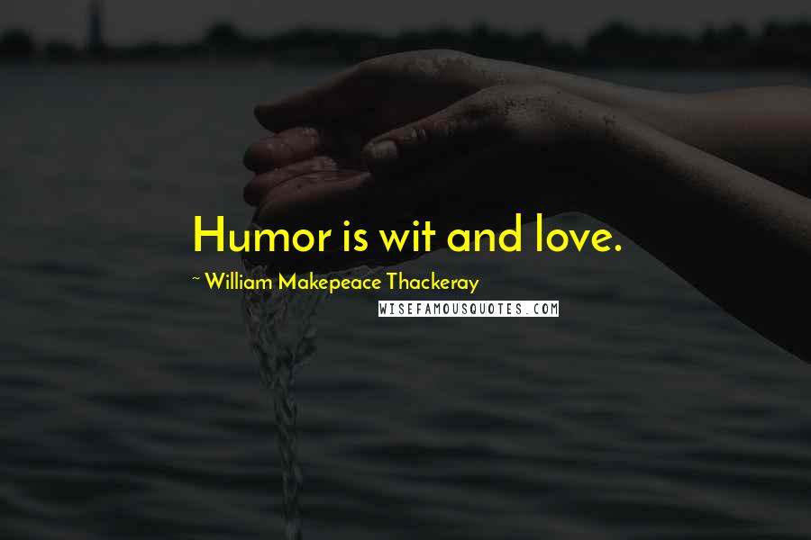 William Makepeace Thackeray Quotes: Humor is wit and love.