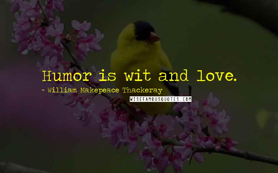 William Makepeace Thackeray Quotes: Humor is wit and love.