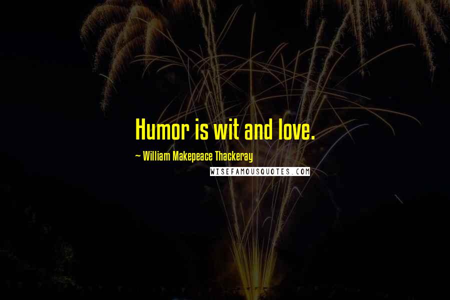 William Makepeace Thackeray Quotes: Humor is wit and love.