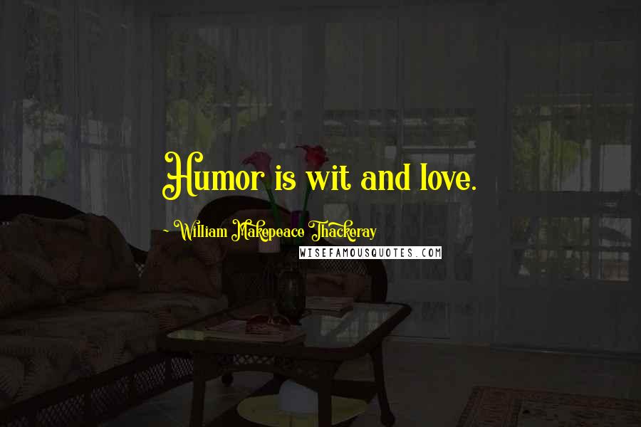 William Makepeace Thackeray Quotes: Humor is wit and love.