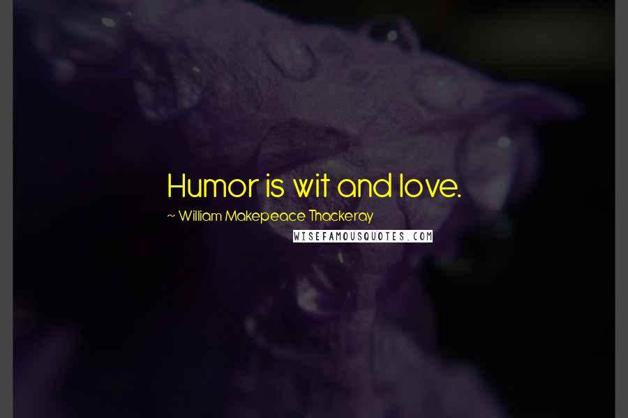 William Makepeace Thackeray Quotes: Humor is wit and love.