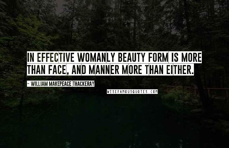 William Makepeace Thackeray Quotes: In effective womanly beauty form is more than face, and manner more than either.