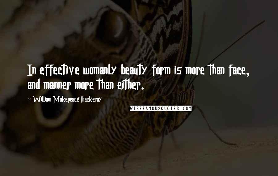 William Makepeace Thackeray Quotes: In effective womanly beauty form is more than face, and manner more than either.