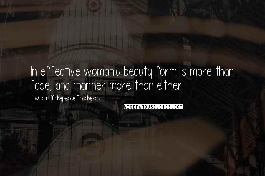 William Makepeace Thackeray Quotes: In effective womanly beauty form is more than face, and manner more than either.