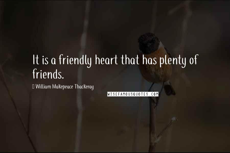 William Makepeace Thackeray Quotes: It is a friendly heart that has plenty of friends.