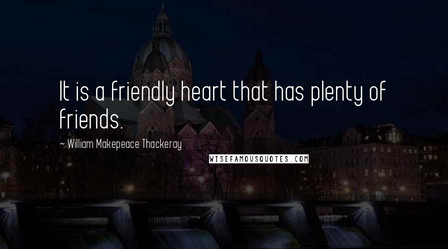 William Makepeace Thackeray Quotes: It is a friendly heart that has plenty of friends.