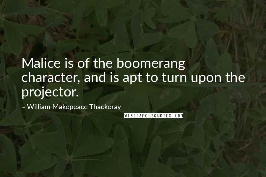 William Makepeace Thackeray Quotes: Malice is of the boomerang character, and is apt to turn upon the projector.