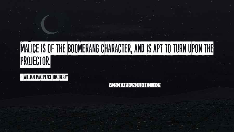 William Makepeace Thackeray Quotes: Malice is of the boomerang character, and is apt to turn upon the projector.