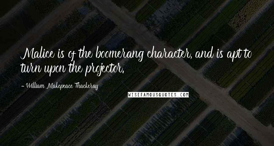 William Makepeace Thackeray Quotes: Malice is of the boomerang character, and is apt to turn upon the projector.