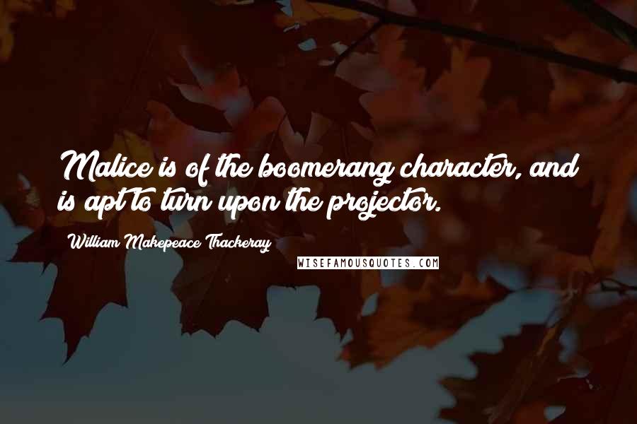 William Makepeace Thackeray Quotes: Malice is of the boomerang character, and is apt to turn upon the projector.