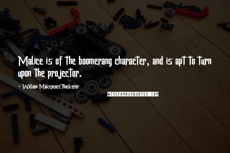 William Makepeace Thackeray Quotes: Malice is of the boomerang character, and is apt to turn upon the projector.