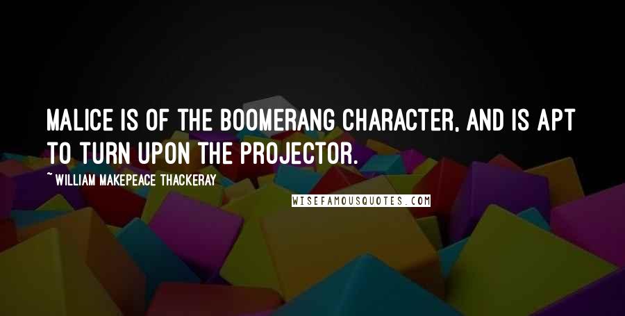 William Makepeace Thackeray Quotes: Malice is of the boomerang character, and is apt to turn upon the projector.
