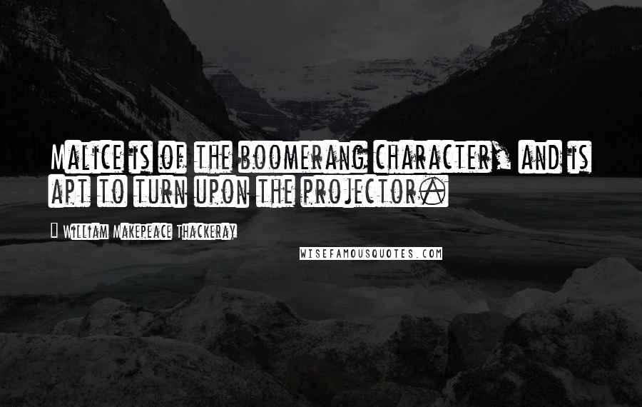 William Makepeace Thackeray Quotes: Malice is of the boomerang character, and is apt to turn upon the projector.