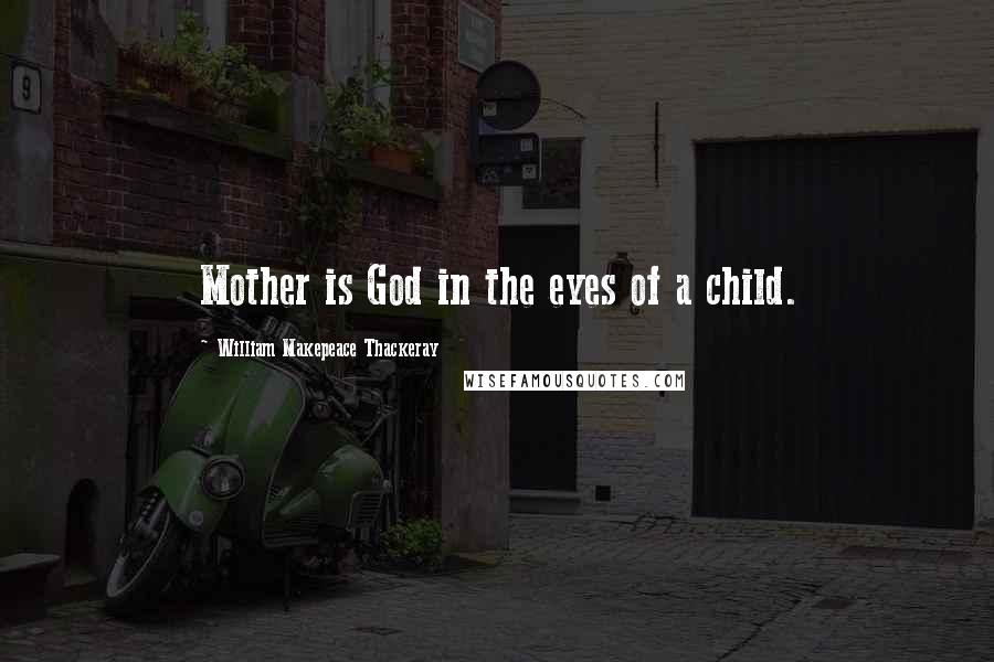 William Makepeace Thackeray Quotes: Mother is God in the eyes of a child.