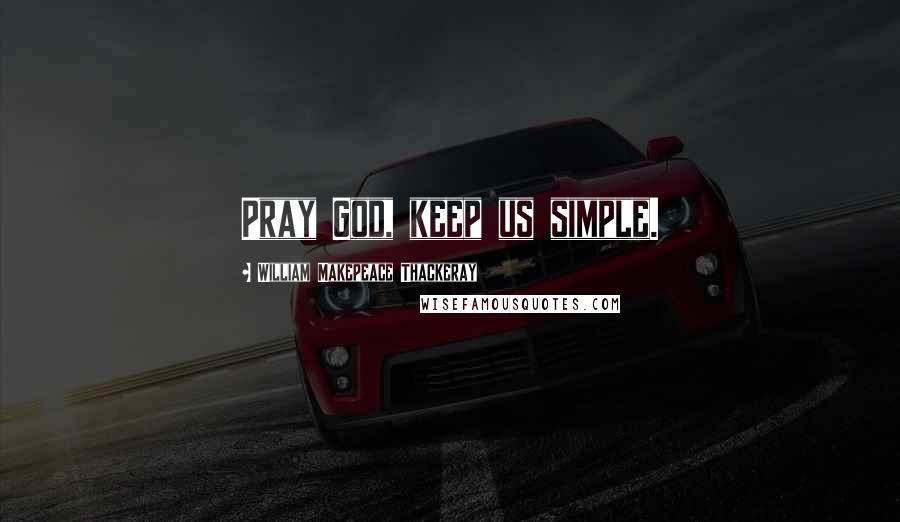 William Makepeace Thackeray Quotes: Pray God, keep us simple.