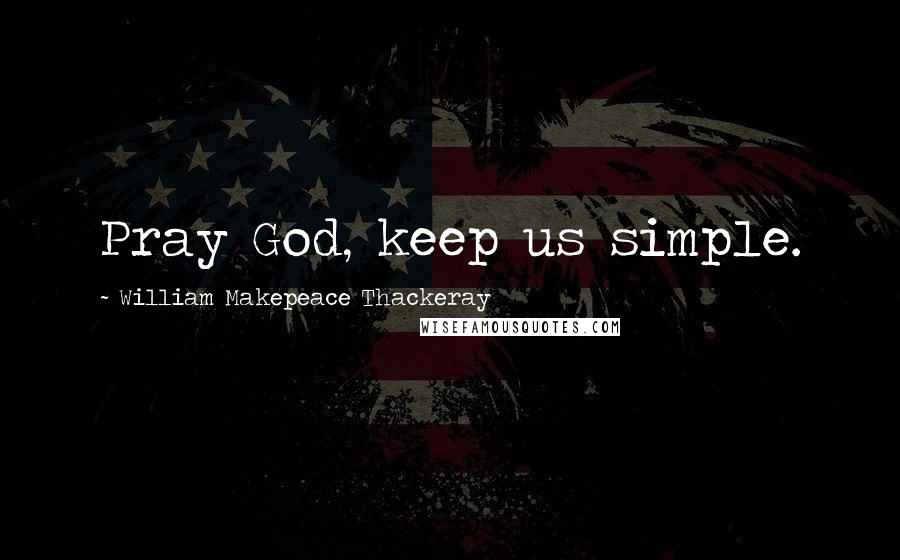 William Makepeace Thackeray Quotes: Pray God, keep us simple.