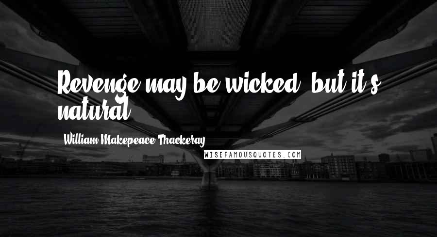 William Makepeace Thackeray Quotes: Revenge may be wicked, but it's natural.