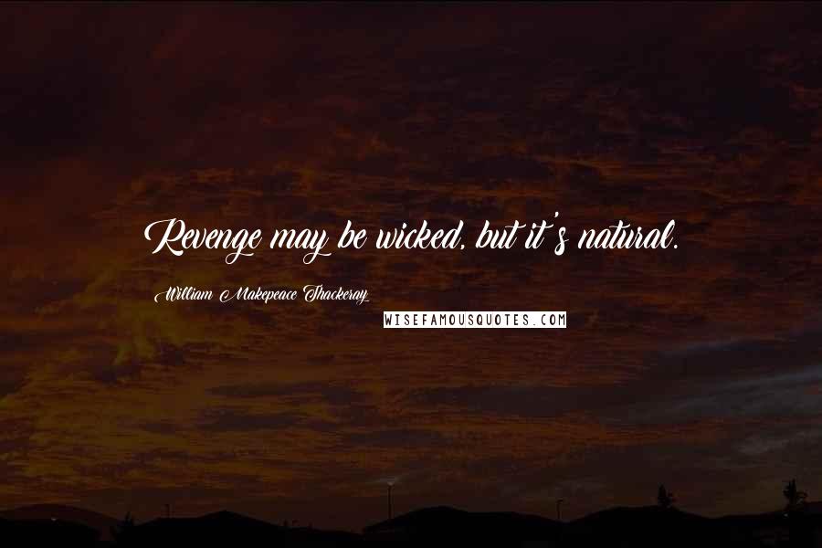 William Makepeace Thackeray Quotes: Revenge may be wicked, but it's natural.