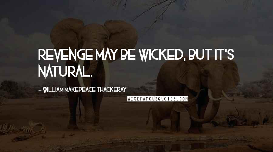 William Makepeace Thackeray Quotes: Revenge may be wicked, but it's natural.