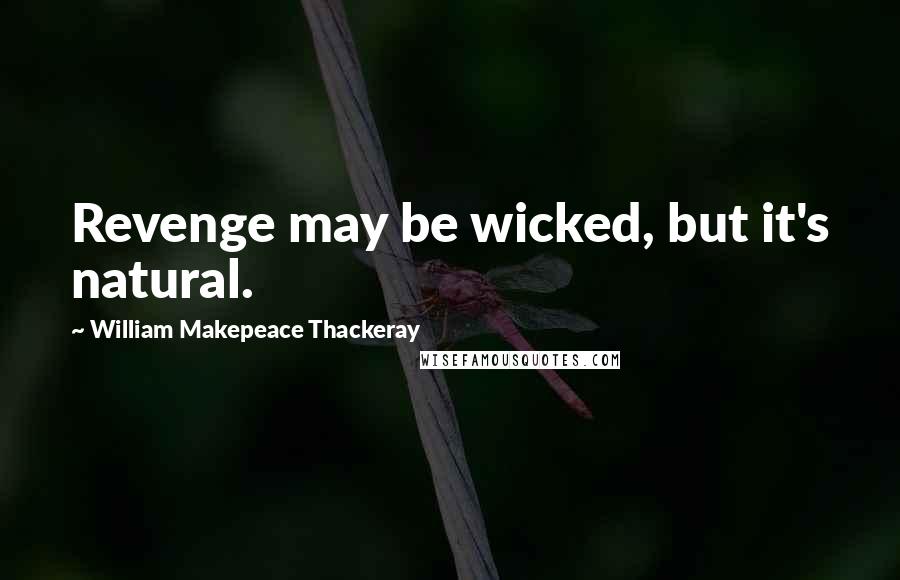 William Makepeace Thackeray Quotes: Revenge may be wicked, but it's natural.