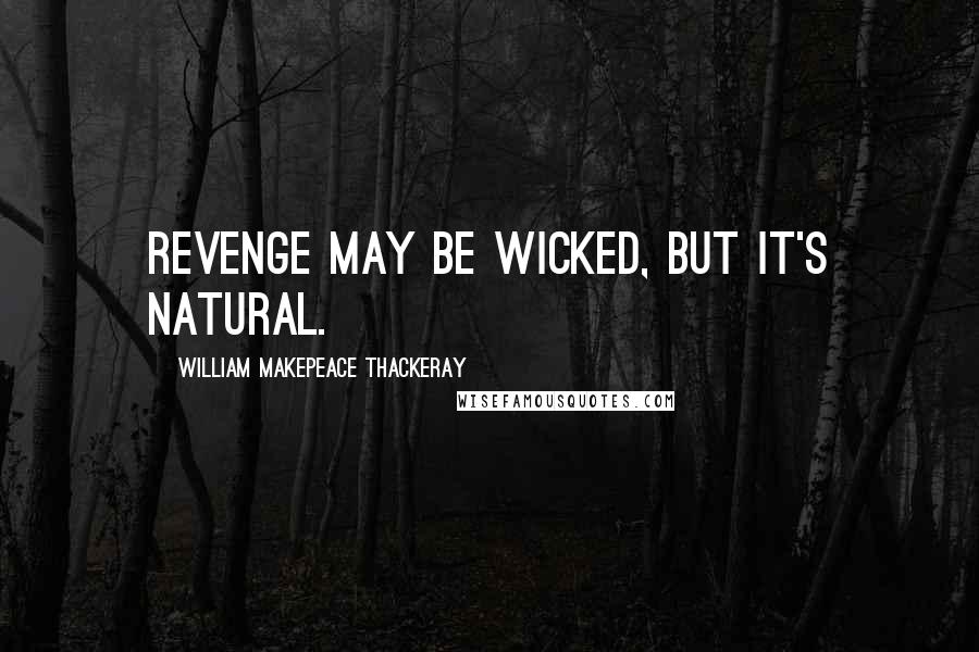 William Makepeace Thackeray Quotes: Revenge may be wicked, but it's natural.