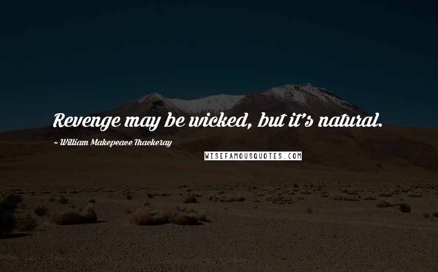 William Makepeace Thackeray Quotes: Revenge may be wicked, but it's natural.