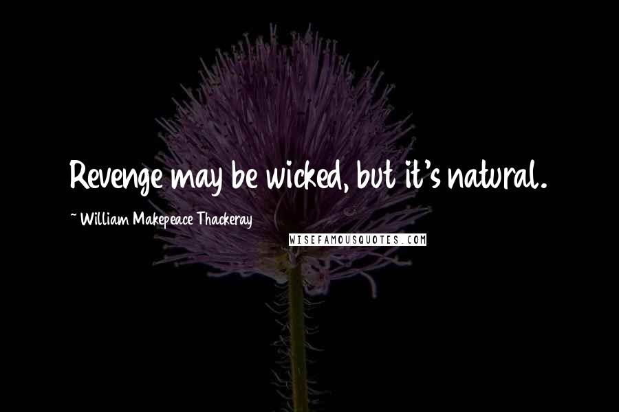 William Makepeace Thackeray Quotes: Revenge may be wicked, but it's natural.