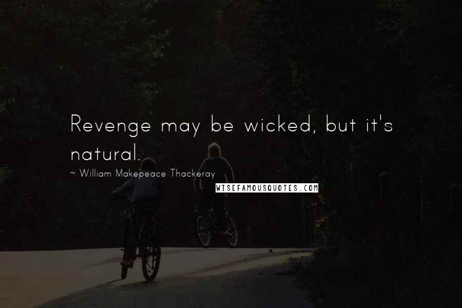 William Makepeace Thackeray Quotes: Revenge may be wicked, but it's natural.