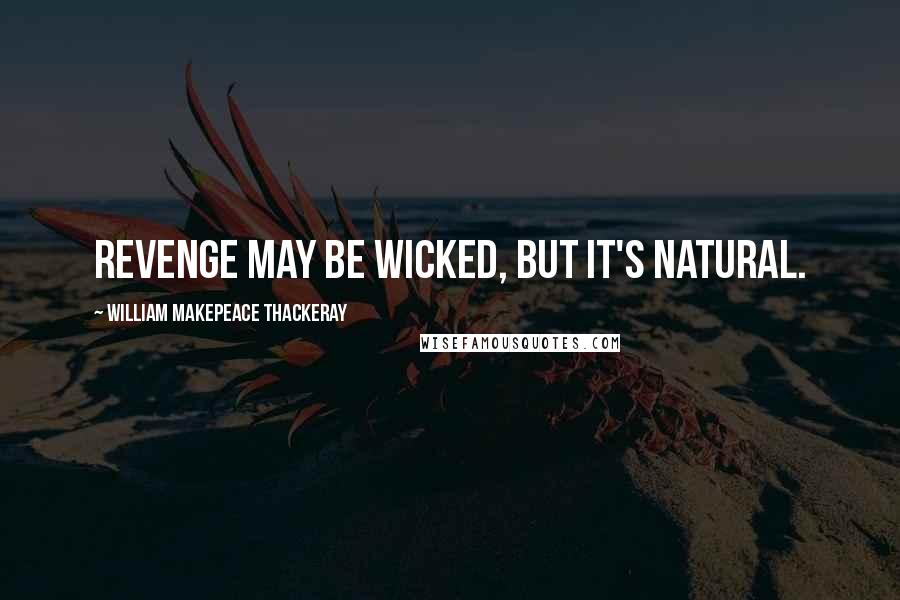 William Makepeace Thackeray Quotes: Revenge may be wicked, but it's natural.