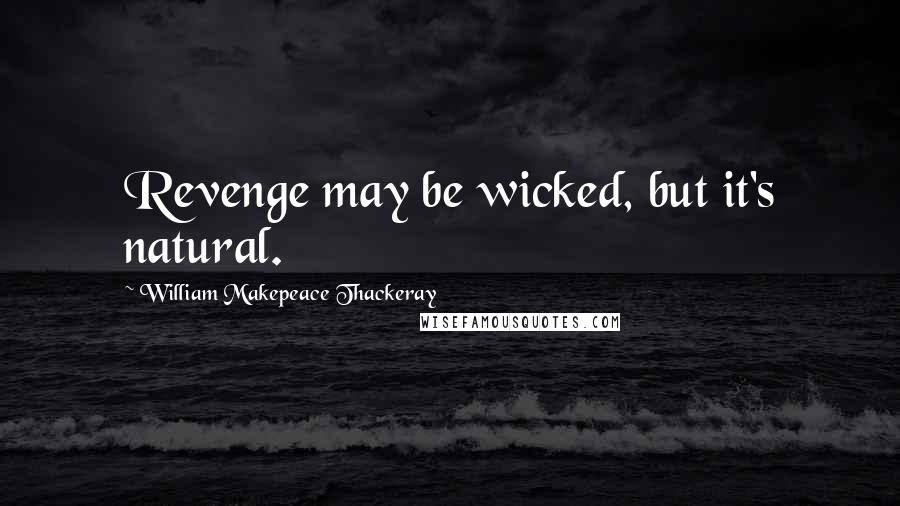 William Makepeace Thackeray Quotes: Revenge may be wicked, but it's natural.