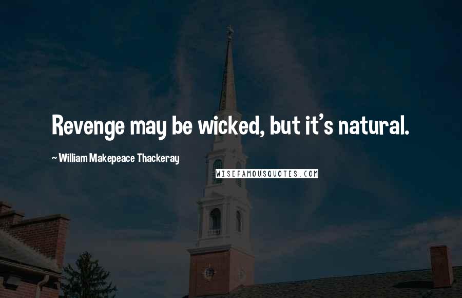 William Makepeace Thackeray Quotes: Revenge may be wicked, but it's natural.