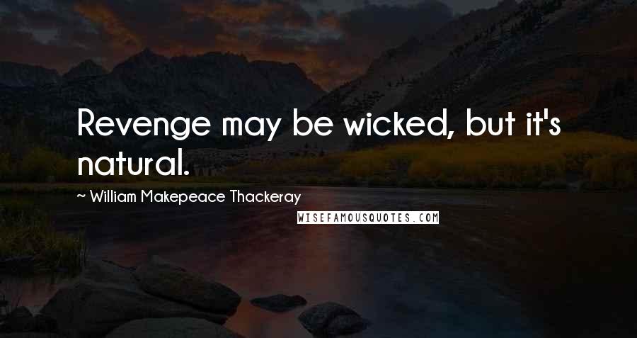 William Makepeace Thackeray Quotes: Revenge may be wicked, but it's natural.